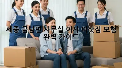 세종 금남면 사무실 이사, 이삿짐 보험 완벽 가이드