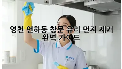 영천 언하동 창문 유리 먼지 제거 완벽 가이드