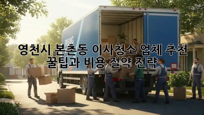 영천시 본촌동 이사청소 업체 추천: 꿀팁과 비용 절약 전략! ✨